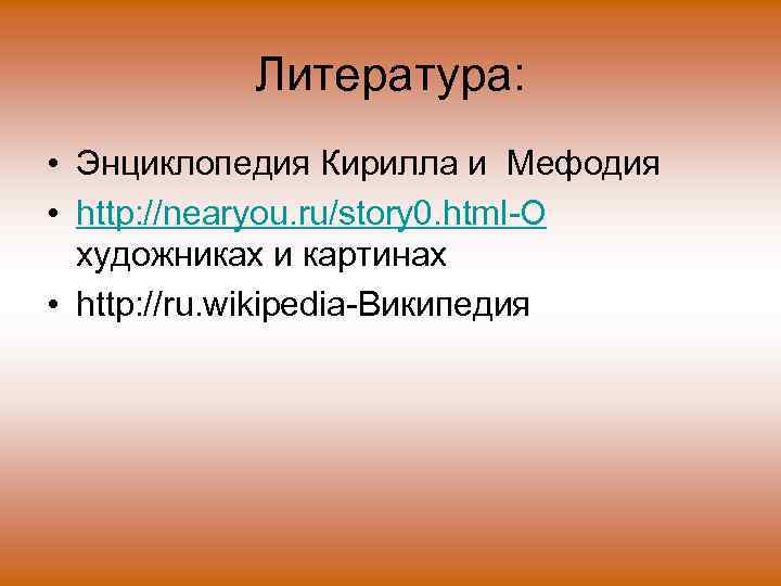 Литература: • Энциклопедия Кирилла и Мефодия • http: //nearyou. ru/story 0. html-О художниках и