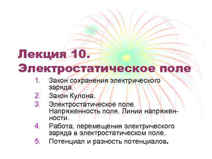 Лекция 10. Электростатическое поле 1. 2. 3. 4. 5. Закон сохранения электрического заряда. Закон