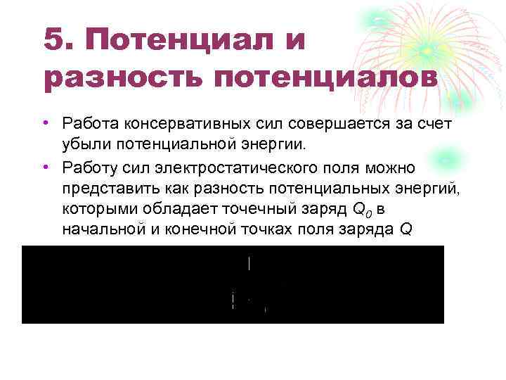 5. Потенциал и разность потенциалов • Работа консервативных сил совершается за счет убыли потенциальной