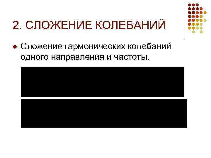 2. СЛОЖЕНИЕ КОЛЕБАНИЙ l Сложение гармонических колебаний одного направления и частоты. 
