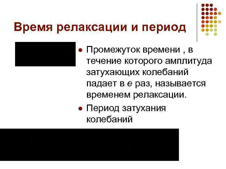 Время релаксации и период l l Промежуток времени , в течение которого амплитуда затухающих