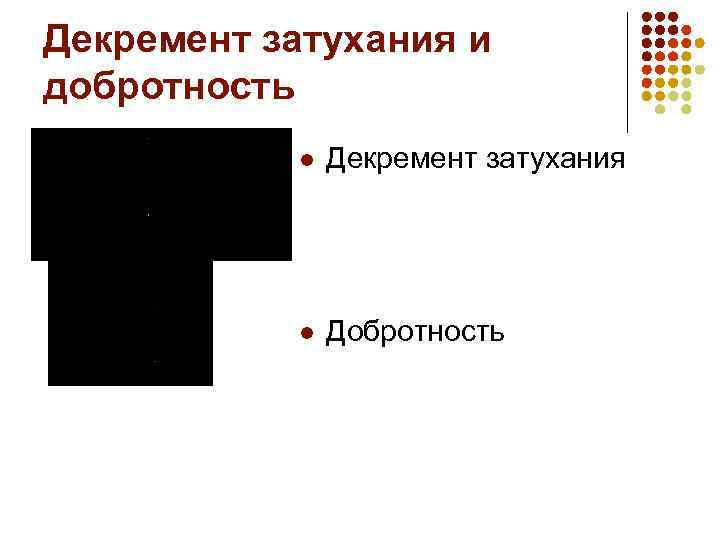 Декремент затухания и добротность l Декремент затухания l Добротность 