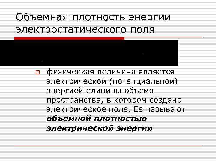 Объемная плотность энергии электростатического поля o физическая величина является электрической (потенциальной) энергией единицы объема