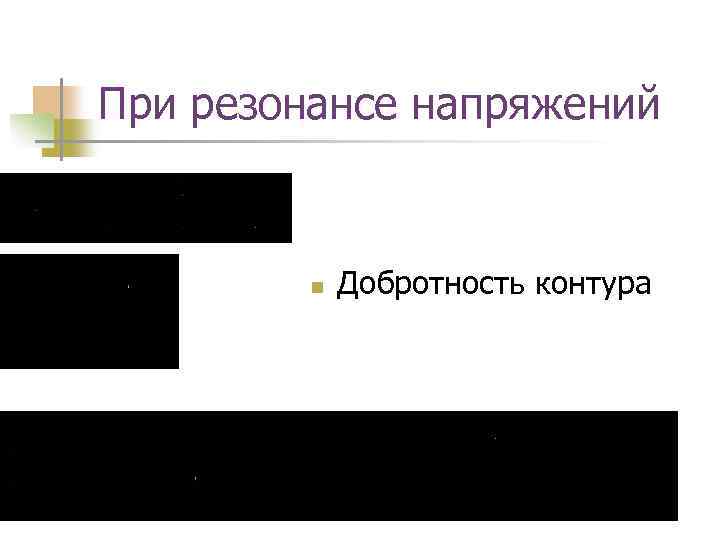 При резонансе напряжений n Добротность контура 