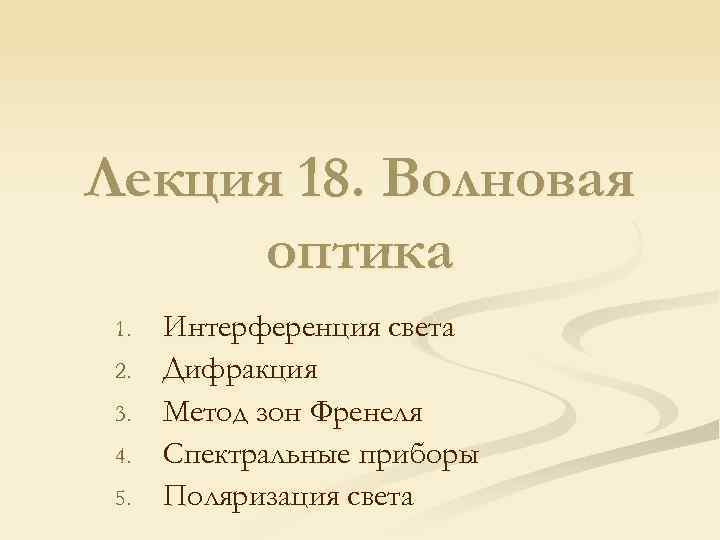 Лекция 18. Волновая оптика 1. 2. 3. 4. 5. Интерференция света Дифракция Метод зон