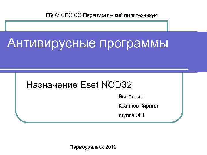 ГБОУ СПО СО Первоуральский политехникум Антивирусные программы Назначение Eset NOD 32 Выполнил: Крайнов Кирилл