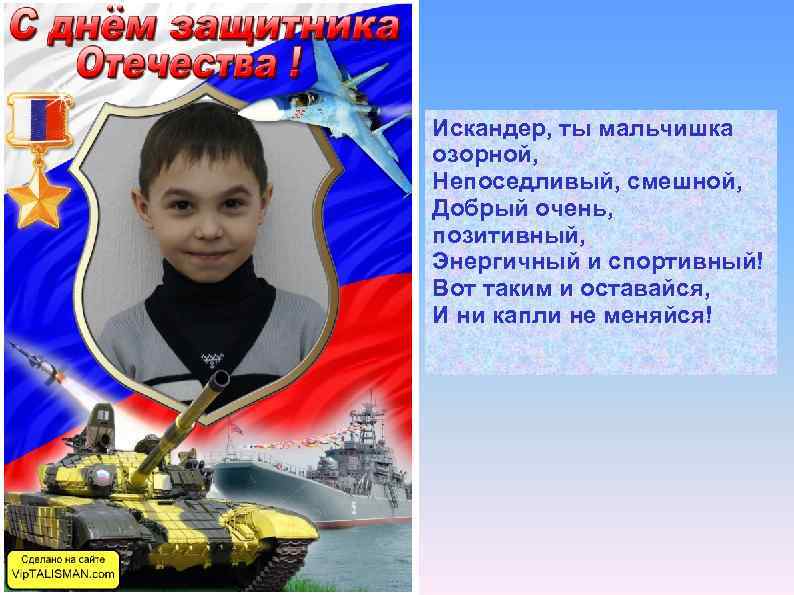 Искандер, ты мальчишка озорной, Непоседливый, смешной, Добрый очень, позитивный, Энергичный и спортивный! Вот таким