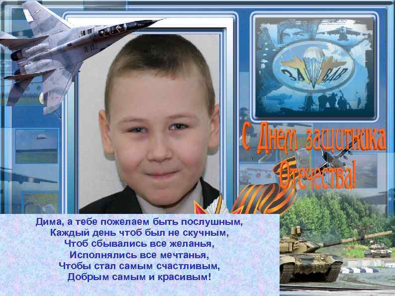 Дима, а тебе пожелаем быть послушным, Каждый день чтоб был не скучным, Чтоб сбывались