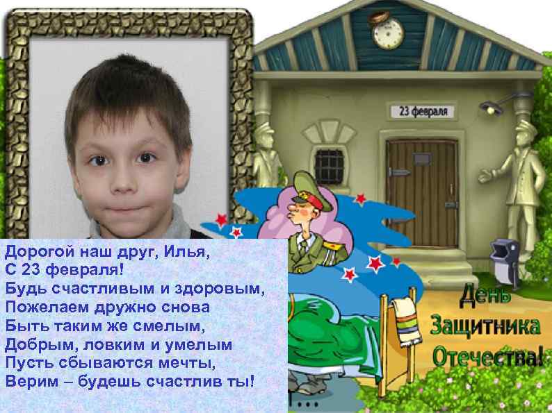 Дорогой наш друг, Илья, С 23 февраля! Будь счастливым и здоровым, Пожелаем дружно снова