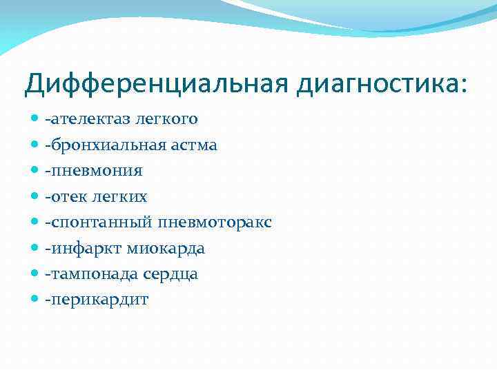 Дифференциальная диагностика: -ателектаз легкого -бронхиальная астма -пневмония -отек легких -спонтанный пневмоторакс -инфаркт миокарда -тампонада