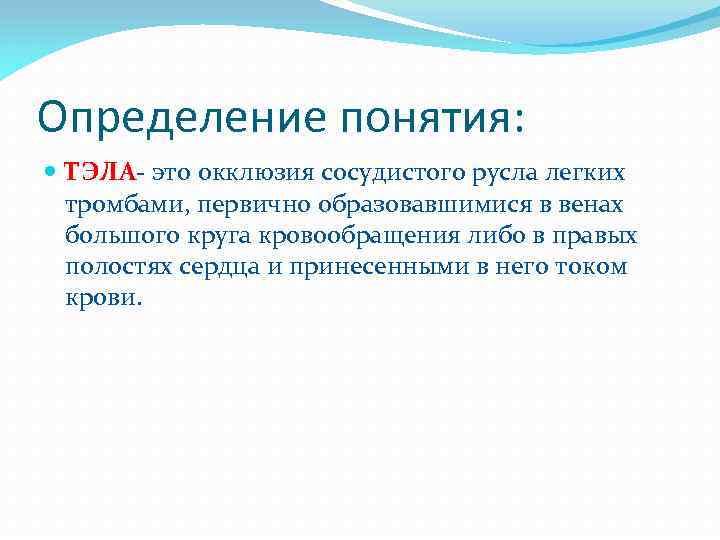 Определение понятия: ТЭЛА- это окклюзия сосудистого русла легких тромбами, первично образовавшимися в венах большого