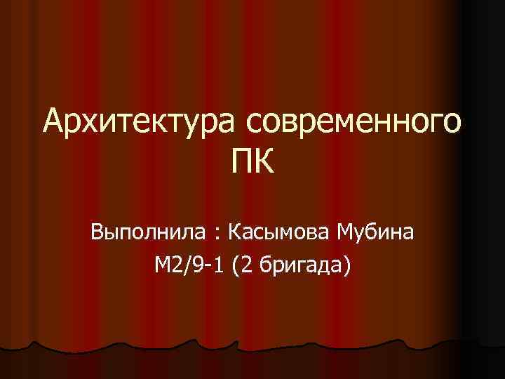 Архитектура современного ПК Выполнила : Касымова Мубина М 2/9 -1 (2 бригада) 