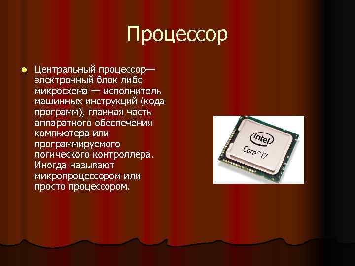 Процессор l Центральный процессор— электронный блок либо микросхема — исполнитель машинных инструкций (кода программ),