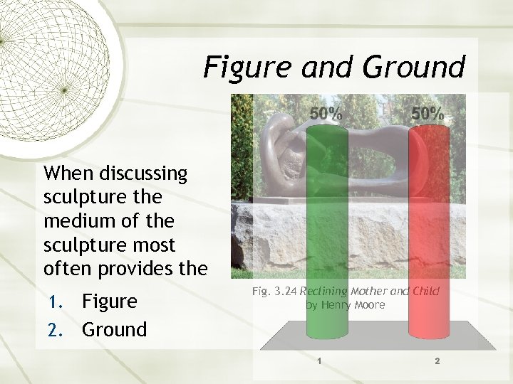 Figure and Ground When discussing sculpture the medium of the sculpture most often provides