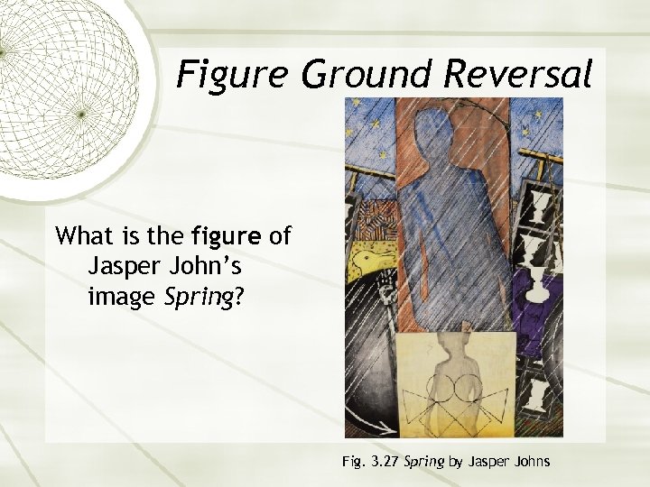 Figure Ground Reversal What is the figure of Jasper John’s image Spring? Fig. 3.
