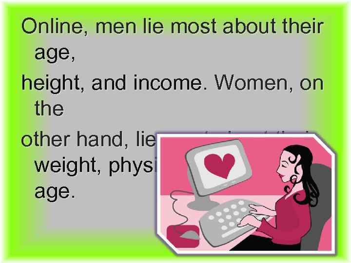 Online, men lie most about their age, height, and income. Women, on the other