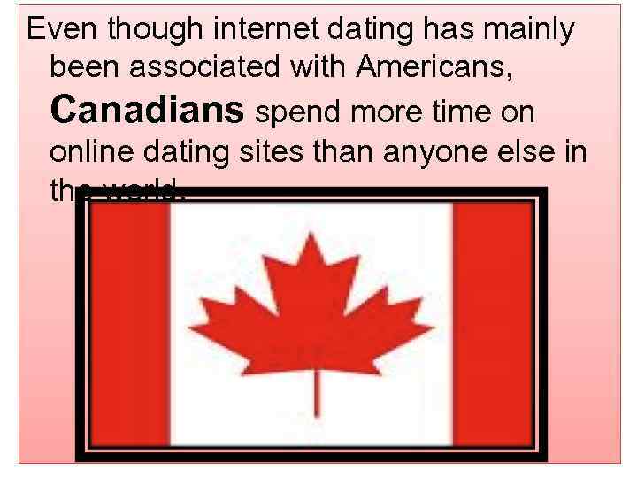 Even though internet dating has mainly been associated with Americans, Canadians spend more time