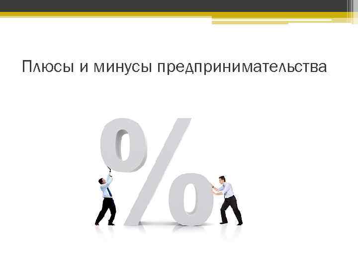 Плюсы и минусы бизнеса. Плюсы и минусы предпринимательской деятельности. Плюсы и минусы предпринимательства. Плюсы предпринимательской деятельности. Минусы предпринимательской деятельности.