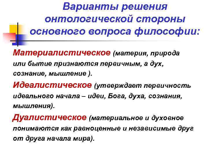 Варианты решения онтологической стороны основного вопроса философии: Материалистическое (материя, природа или бытие признаются первичным,