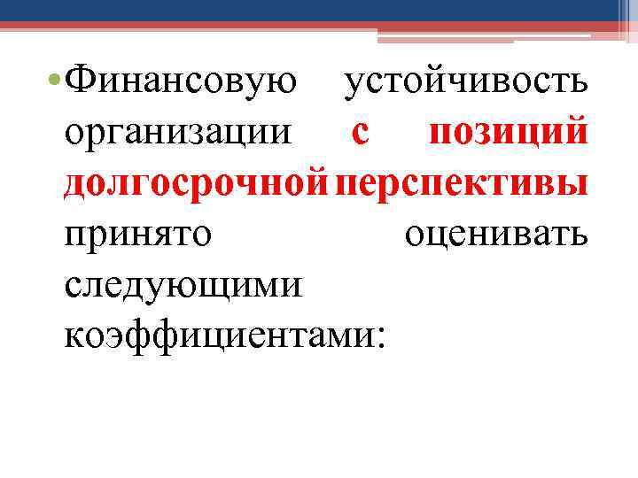  • Финансовую устойчивость организации с позиций долгосрочной перспективы принято оценивать следующими коэффициентами: 