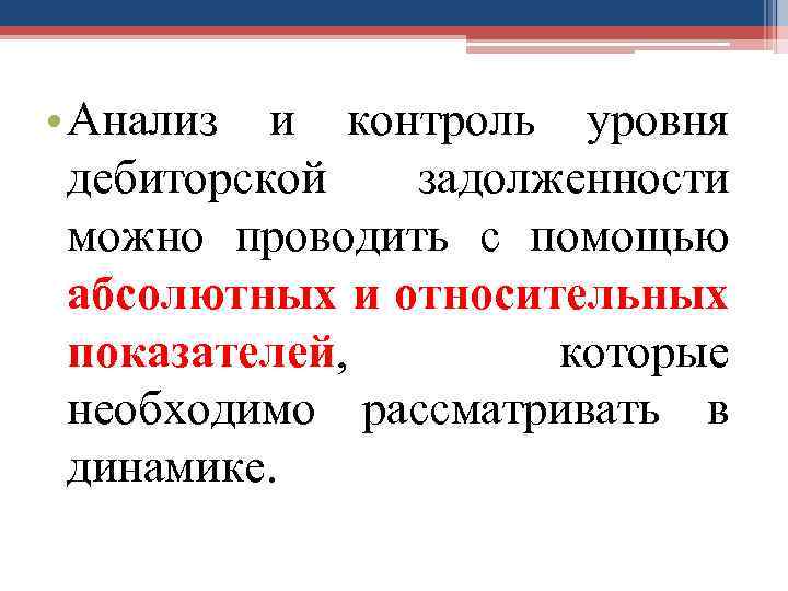  • Анализ и контроль уровня дебиторской задолженности можно проводить с помощью абсолютных и