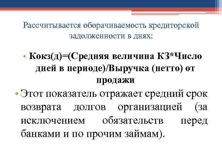 Рассчитывается оборачиваемость кредиторской задолженности в днях: • Кокз(д)=(Средняя величина КЗ*Число дней в периоде)/Выручка (нетто)