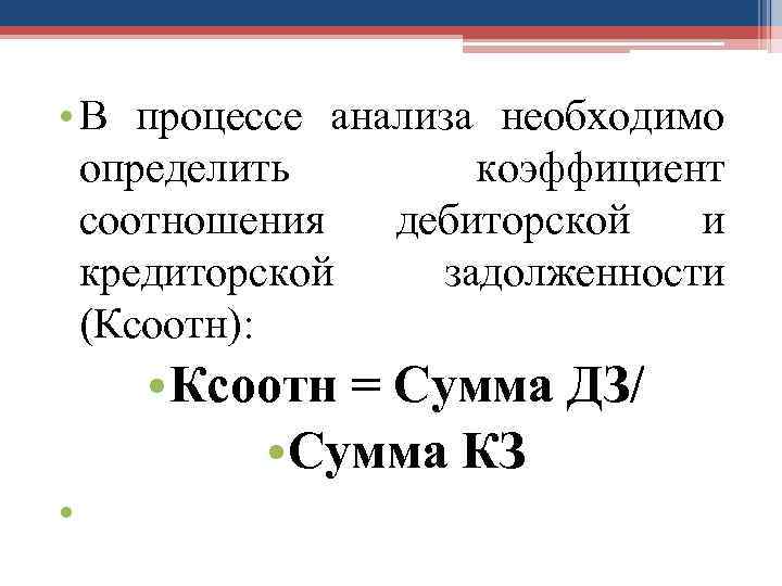  • В процессе анализа необходимо определить коэффициент соотношения дебиторской и кредиторской задолженности (Ксоотн):