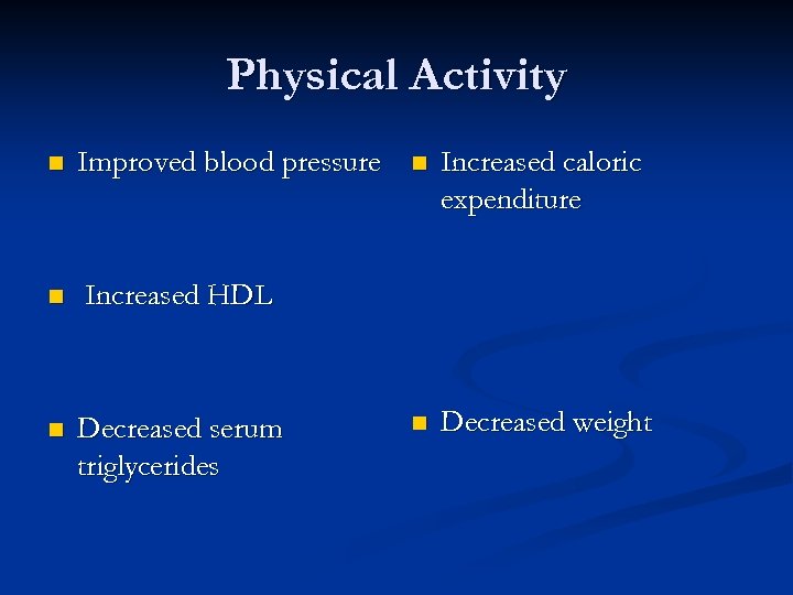 Physical Activity n Improved blood pressure n Decreased serum triglycerides Increased caloric expenditure n