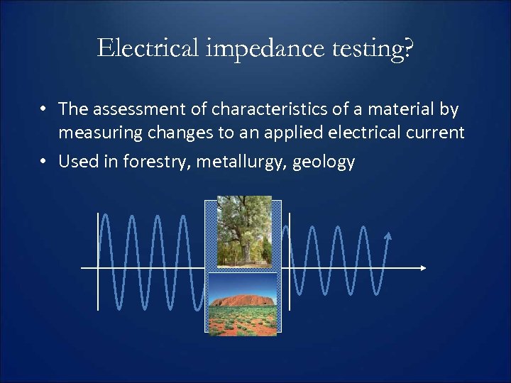 Electrical impedance testing? • The assessment of characteristics of a material by measuring changes