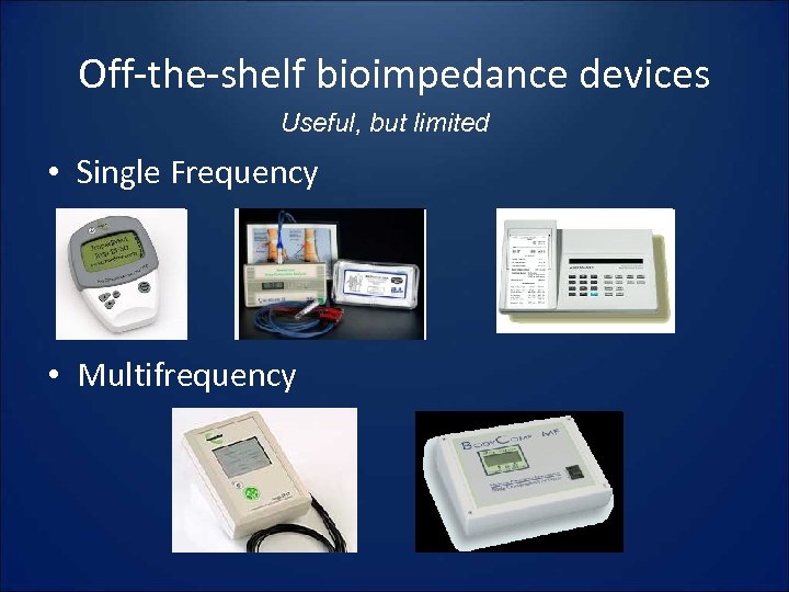 Off-the-shelf bioimpedance devices Useful, but limited • Single Frequency • Multifrequency 