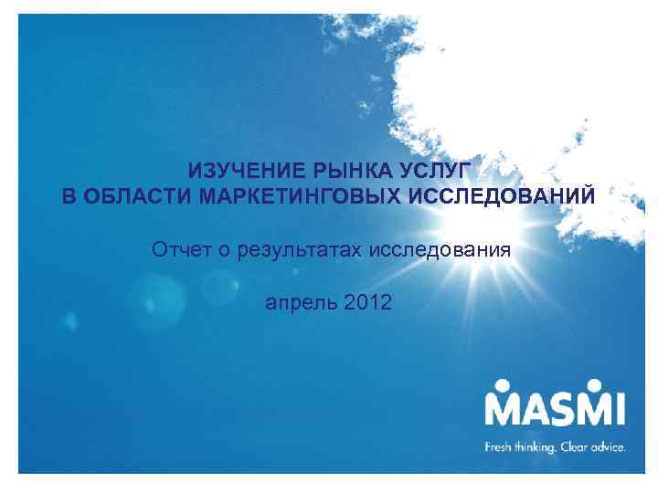 ИЗУЧЕНИЕ РЫНКА УСЛУГ В ОБЛАСТИ МАРКЕТИНГОВЫХ ИССЛЕДОВАНИЙ Отчет о результатах исследования апрель 2012 