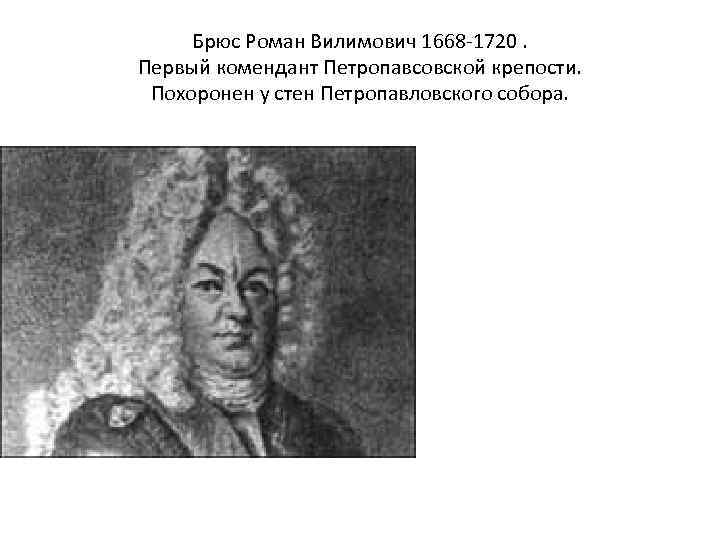 Брюс Роман Вилимович 1668 -1720. Первый комендант Петропавсовской крепости. Похоронен у стен Петропавловского собора.