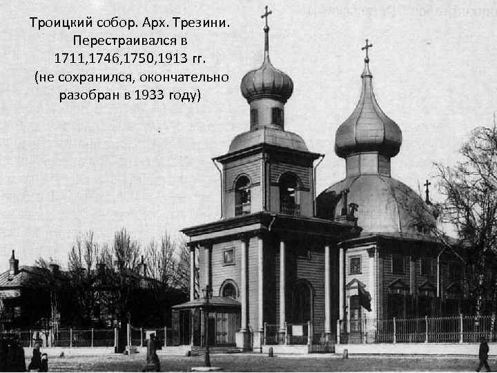 Троицкий собор. Арх. Трезини. Перестраивался в 1711, 1746, 1750, 1913 гг. (не сохранился, окончательно