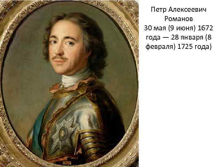 Петр Алексеевич Романов 30 мая (9 июня) 1672 года — 28 января (8 февраля)