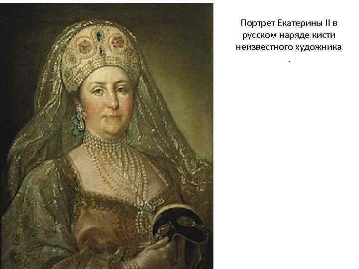 Портрет Екатерины II в русском наряде кисти неизвестного художника. 