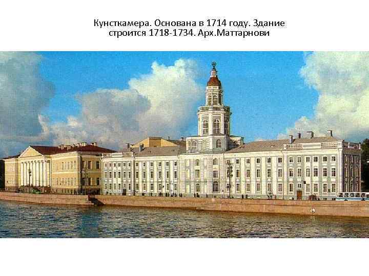 Кунсткамера. Основана в 1714 году. Здание строится 1718 -1734. Арх. Маттарнови 