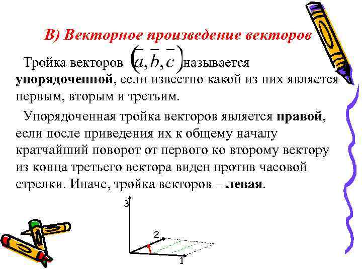 В) Векторное произведение векторов Тройка векторов называется упорядоченной, если известно какой из них является