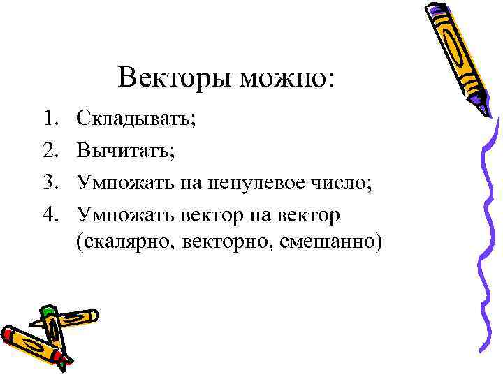 Векторы можно: 1. 2. 3. 4. Складывать; Вычитать; Умножать на ненулевое число; Умножать вектор