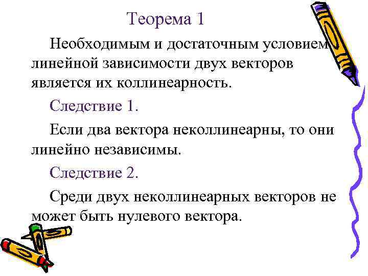 Теорема 1 Необходимым и достаточным условием линейной зависимости двух векторов является их коллинеарность. Следствие