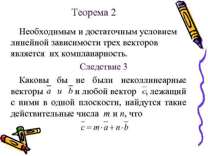 Теорема 2 Необходимым и достаточным условием линейной зависимости трех векторов является их компланарность. Следствие