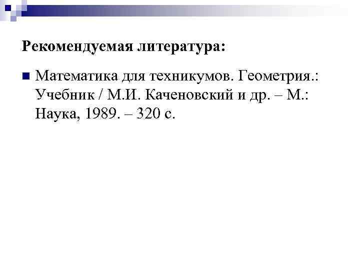 Рекомендуемая литература: n Математика для техникумов. Геометрия. : Учебник / М. И. Каченовский и