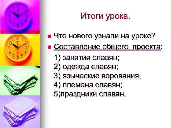 Итоги урока. Что нового узнали на уроке? n Составление общего проекта: 1) занятия славян;