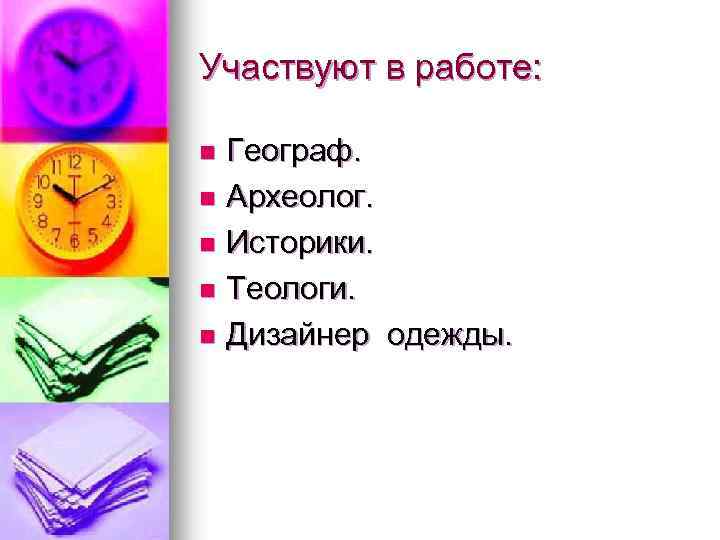 Участвуют в работе: Географ. n Археолог. n Историки. n Теологи. n Дизайнер одежды. n