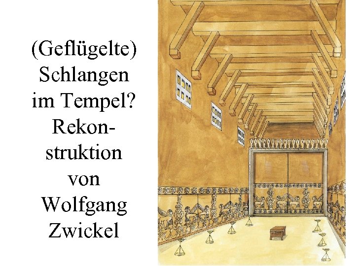 (Geflügelte) Schlangen im Tempel? Rekonstruktion von Wolfgang Zwickel 