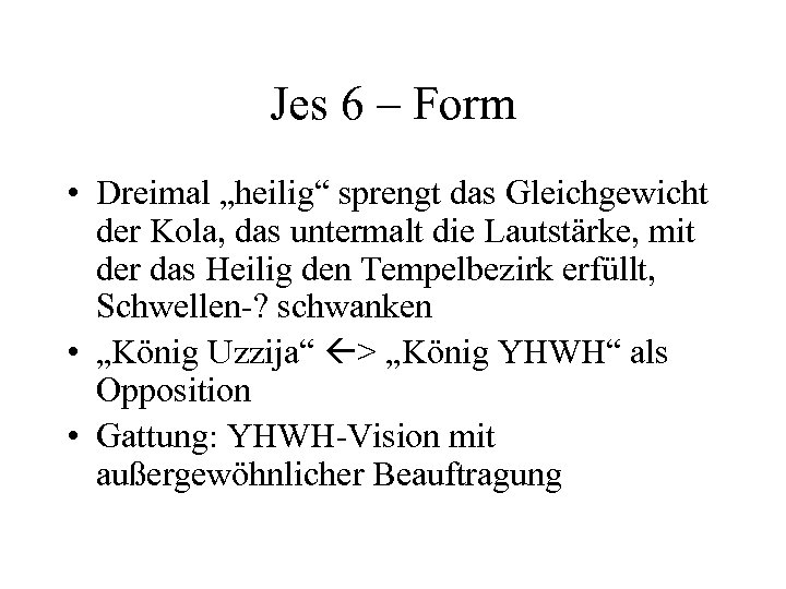 Jes 6 – Form • Dreimal „heilig“ sprengt das Gleichgewicht der Kola, das untermalt