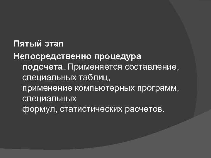 Пятый этап Непосредственно процедура подсчета. Применяется составление, специальных таблиц, применение компьютерных программ, специальных формул,