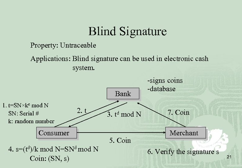 Blind Signature Property: Untraceable Applications: Blind signature can be used in electronic cash system.