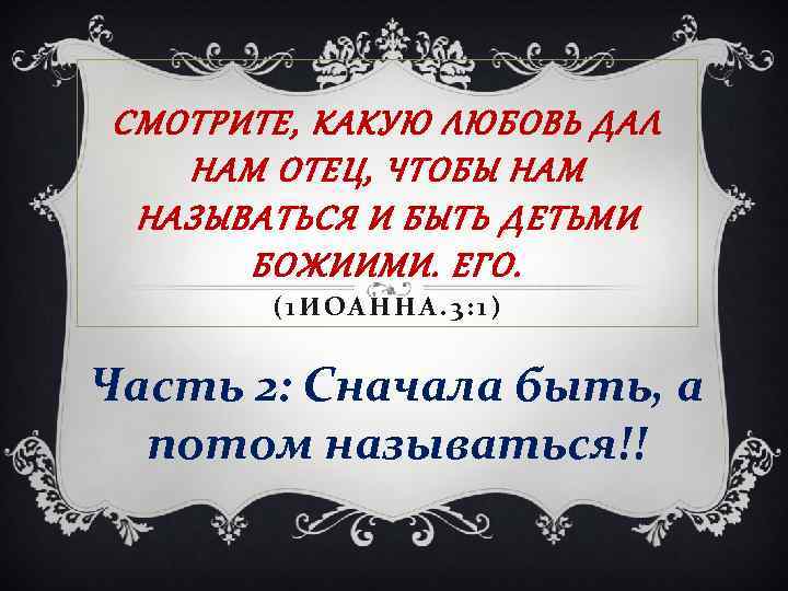 СМОТРИТЕ, КАКУЮ ЛЮБОВЬ ДАЛ НАМ ОТЕЦ, ЧТОБЫ НАМ НАЗЫВАТЬСЯ И БЫТЬ ДЕТЬМИ БОЖИИМИ. ЕГО.