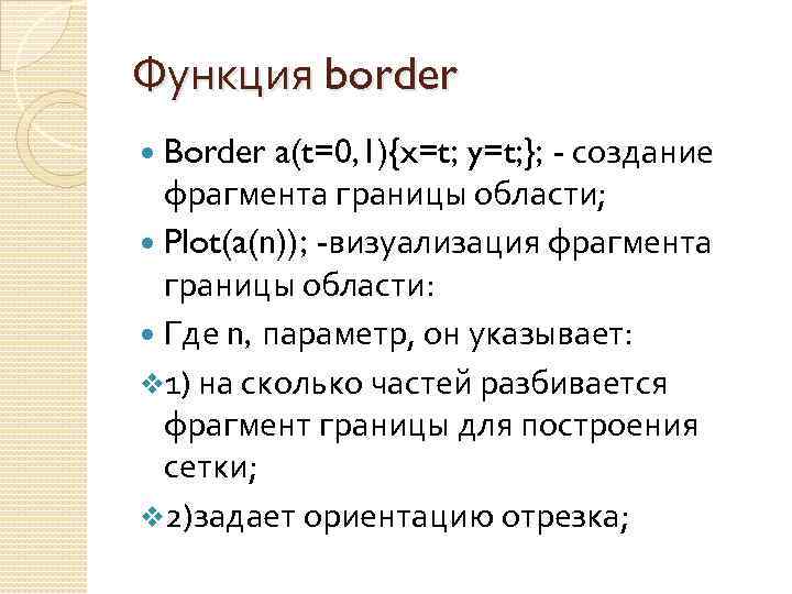 Функция border Border a(t=0, 1){x=t; y=t; }; - создание фрагмента границы области; Plot(a(n)); -визуализация