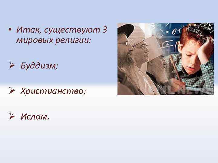  • Итак, существуют 3 мировых религии: Ø Буддизм; Ø Христианство; Ø Ислам. 